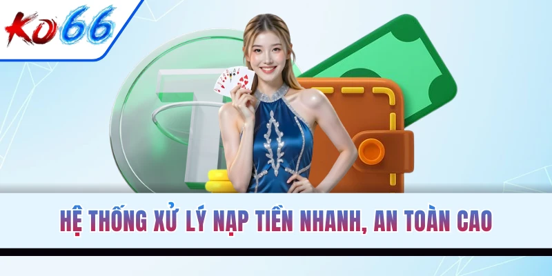 Hệ thống xử lý nạp tiền nhanh, an toàn cao